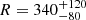 $ R=340_{-80}^{+120} $
