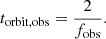 $$ \begin{aligned} t_{\rm orbit, obs} = \frac{2}{f_{\rm obs}} .\end{aligned} $$