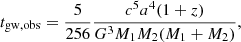 $$ \begin{aligned} t_{\rm gw, obs} = \frac{5}{256} \frac{c^5 a^4 (1+z)}{G^3 M_1 M_2 (M_1 + M_2)} ,\end{aligned} $$