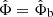 $ \hat{\Phi} = \hat{\Phi}_{\mathrm{b}} $