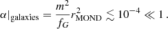 $$ \begin{aligned} \left.\alpha \right|_{\mathrm{galaxies} } = \frac{m^2}{f_G} r_{\mathrm{MOND} }^2 \lesssim 10^{-4} \ll 1 \,. \end{aligned} $$