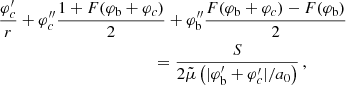 $$ \begin{aligned} &\frac{\varphi _{c}^{\prime }}{r} + \varphi _{c}^{\prime \prime } \frac{1 + F(\varphi _{\rm b} + \varphi _{c})}{2} + \varphi _{\rm b}^{\prime \prime } \frac{F(\varphi _{\rm b} + \varphi _{c}) - F(\varphi _{\rm b})}{2} \\&\qquad \qquad \qquad \qquad \qquad \quad \quad = \frac{S}{2 \tilde{\mu }\left(|\varphi _{\rm b}^{\prime } + \varphi _{c}^{\prime }|/a_0\right)} \,,\nonumber \end{aligned} $$