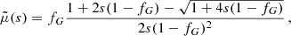 $$ \begin{aligned} \tilde{\mu }(s)&= f_G \frac{ 1 + 2s (1 - f_G) - \sqrt{1 + 4s(1 - f_G)} }{ 2s(1-f_G)^2 } \,, \end{aligned} $$