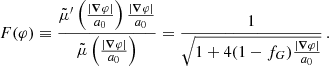 $$ \begin{aligned} F(\varphi )&\equiv \frac{\tilde{\mu }^{\prime }\left(\frac{|\boldsymbol{\nabla } \varphi |}{a_0}\right)\frac{|\boldsymbol{\nabla } \varphi |}{a_0}}{\tilde{\mu }\left(\frac{|\boldsymbol{\nabla } \varphi |}{a_0}\right)} = \frac{1}{\sqrt{1 + 4 (1- f_G)\frac{|\boldsymbol{\nabla } \varphi |}{a_0} }} \,. \end{aligned} $$