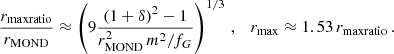 $$ \begin{aligned} \frac{r_{\mathrm{maxratio} }}{r_{\mathrm{MOND} }} \approx \left(9 \frac{(1+\delta )^2-1}{r_{\mathrm{MOND} }^2 \,m^2/f_G}\right)^{1/3} \,, \quad r_{\mathrm{max} } \approx 1.53 \, r_{\mathrm{maxratio} } \,. \end{aligned} $$