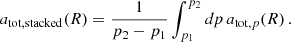 $$ \begin{aligned} a_{\mathrm{tot} ,\mathrm{stacked} }(R) = \frac{1}{p_2 - p_1} \int _{p_1}^{p_2} dp \, a_{\mathrm{tot} ,p}(R) \,. \end{aligned} $$