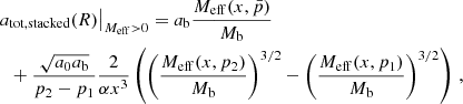 $$ \begin{aligned}&\left.a_{\mathrm{tot} ,\mathrm{stacked} }(R)\right|_{M_{\mathrm{eff} } > 0} = a_{\rm b} \frac{M_{\mathrm{eff} }(x, \bar{p})}{M_{\rm b}} \nonumber \\&\quad +\frac{\sqrt{a_0 a_{\rm b}}}{p_2 - p_1} \frac{2}{\alpha x^3} \left( \left(\frac{M_{\mathrm{eff} }(x, p_2)}{M_{\rm b}}\right)^{3/2} - \left(\frac{M_{\mathrm{eff} }(x, p_1)}{M_{\rm b}}\right)^{3/2} \right) \,, \end{aligned} $$