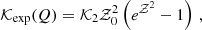 $$ \begin{aligned} \mathcal{K} _{\mathrm{exp} }(Q)&= \mathcal{K} _2 \mathcal{Z} _0^2 \left(e^{\mathcal{Z} ^2}-1\right) \,, \end{aligned} $$