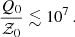 $$ \begin{aligned} \frac{Q_0}{\mathcal{Z} _0} \lesssim 10^7 \,. \end{aligned} $$