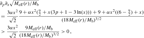 $$ \begin{aligned}&\partial _p \partial _x \sqrt{M_{\mathrm{eff} }(r)/M_{\rm b}}\nonumber \\&= \frac{3 \alpha x^2}{\sqrt{2}} \frac{9 + \alpha x^2(\frac{9}{2} + x(3p + 1 -3 \ln (x))) + 9 + \alpha x^2((6-\frac{9}{2}) + x)}{(18 M_{\mathrm{eff} }(r)/M_{\rm b})^{3/2}} \\&> \frac{3 \alpha x^2}{\sqrt{2}} \frac{9M_{\mathrm{eff} }(r)/M_{\rm b}}{(18 M_{\mathrm{eff} }(r)/M_{\rm b})^{3/2}} > 0 \,,\nonumber \end{aligned} $$