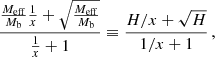 $$ \begin{aligned} \frac{\frac{M_{\mathrm{eff} }}{M_{\rm b}} \frac{1}{x} + \sqrt{\frac{M_{\mathrm{eff} }}{M_{\rm b}}}}{\frac{1}{x} + 1} \equiv \frac{H/x + \sqrt{H}}{1/x + 1} \,, \end{aligned} $$