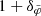 $ 1 + \delta_{\tilde{\varphi}} $