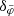 $ \delta_{\tilde{\varphi}} $