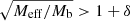 $ \sqrt{M_{\mathrm{eff}}/M_{\mathrm{b}}} > 1+\delta $