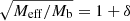 $ \sqrt{M_{\mathrm{eff}}/M_{\mathrm{b}}} = 1 + \delta $