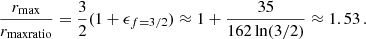 $$ \begin{aligned} \frac{r_{\mathrm{max} }}{r_{\mathrm{maxratio} }} = \frac{3}{2} (1 + \epsilon _{f=3/2}) \approx 1 + \frac{35}{162 \ln (3/2)} \approx 1.53 \,. \end{aligned} $$