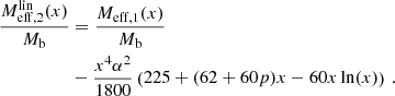 $$ \begin{aligned} \frac{M_{\mathrm{eff} ,2}^{\mathrm{lin} }(x)}{M_{\rm b}}&= \frac{M_{\mathrm{eff} ,1}(x)}{M_{\rm b}} \nonumber \\&- \frac{x^4 \alpha ^2}{1800} \left(225 + (62+60p)x - 60x \ln (x) \right) \,. \end{aligned} $$