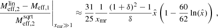 $$ \begin{aligned} \left.\frac{M_{\mathrm{eff} ,2}^{\mathrm{lin} } - M_{\mathrm{eff} ,1}}{M_{\mathrm{eff} ,2}^{\mathrm{sqrt} }}\right|_{x_{\mathrm{mr} } \gg 1} \approx \frac{31}{25} \frac{1}{x_{\mathrm{mr} }} \frac{(1+\delta )^2-1}{\delta } \hat{x} \left(1 - \frac{60}{62} \ln (\hat{x})\right) \,, \end{aligned} $$