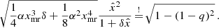 $$ \begin{aligned} \sqrt{\frac{1}{4} \alpha x_{\mathrm{mr} }^3 \delta + \frac{1}{8} \alpha ^2 x_{\mathrm{mr} }^4} \frac{\hat{x}^2}{1 + \delta \hat{x}} \mathop {=}\limits ^{!} \sqrt{1 - (1-q)^2} \,. \end{aligned} $$