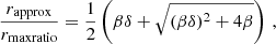 $$ \begin{aligned} \frac{r_{\mathrm{approx} }}{r_{\mathrm{maxratio} }} = \frac{1}{2} \left(\beta \delta + \sqrt{(\beta \delta )^2 + 4 \beta }\right) \,, \end{aligned} $$