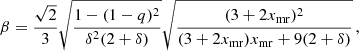 $$ \begin{aligned} \beta = \frac{\sqrt{2}}{3} \sqrt{\frac{1-(1-q)^2}{\delta ^2 (2+\delta )}} \sqrt{\frac{ (3+2x_{\mathrm{mr} })^2 }{ (3 + 2x_{\mathrm{mr} })x_{\mathrm{mr} } + 9 (2+\delta ) }}\,, \end{aligned} $$