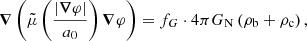 $$ \begin{aligned} \boldsymbol{\nabla } \left( \tilde{\mu }\left(\frac{|\boldsymbol{\nabla } \varphi |}{a_0}\right) \boldsymbol{\nabla } \varphi \right)&= f_G \cdot 4 \pi G_{\rm N} \left(\rho _{\rm b} + \rho _{\rm c} \right) , \end{aligned} $$