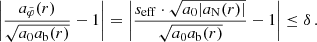 $$ \begin{aligned} \left|\frac{a_{\tilde{\varphi }}(r)}{\sqrt{a_0 a_{\rm b}(r)}} - 1 \right| = \left|\frac{s_{\mathrm{eff} }\cdot \sqrt{a_0 |a_{\rm N}(r)|}}{\sqrt{a_0 a_{\rm b}(r)}} - 1 \right| \le \delta \,. \end{aligned} $$