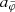 $ a_{\tilde{\varphi}} $