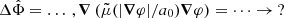 $ \Delta \hat{\Phi} = \dots \,, \boldsymbol{\nabla} \left(\tilde{\mu}(|\boldsymbol{\nabla} \varphi|/a_0) \boldsymbol{\nabla} \varphi\right) = \dots \to \, ? $