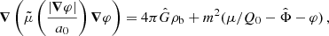 $$ \begin{aligned} \boldsymbol{\nabla } \left( \tilde{\mu }\left(\frac{|\boldsymbol{\nabla } \varphi |}{a_0}\right) \boldsymbol{\nabla } \varphi \right)&= 4 \pi \hat{G} \rho _{\rm b} + m^2(\mu /Q_0 -\hat{\Phi } - \varphi ) \,, \end{aligned} $$