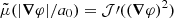 $ \tilde{\mu}(|\boldsymbol{\nabla} \varphi|/a_0) = \mathcal{J}\prime((\boldsymbol{\nabla} \varphi)^2) $
