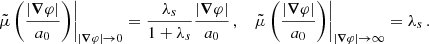 $$ \begin{aligned} \left.\tilde{\mu }\left(\frac{|\boldsymbol{\nabla } \varphi |}{a_0}\right)\right|_{|\boldsymbol{\nabla } \varphi | \rightarrow 0} = \frac{\lambda _s}{1 + \lambda _s} \frac{|\boldsymbol{\nabla } \varphi |}{a_0} \,, \quad \left.\tilde{\mu }\left(\frac{|\boldsymbol{\nabla } \varphi |}{a_0}\right)\right|_{|\boldsymbol{\nabla } \varphi | \rightarrow \infty } = \lambda _s \,. \end{aligned} $$