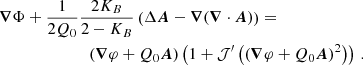 $$ \begin{aligned}&\boldsymbol{\nabla } \Phi + \frac{1}{2 Q_0} \frac{2K_{B}}{2-K_{B}} \left( \Delta \boldsymbol{A} - \boldsymbol{\nabla } (\boldsymbol{\nabla } \cdot \boldsymbol{A}) \right)=\nonumber \\&\qquad \qquad \qquad \quad (\boldsymbol{\nabla } \varphi + Q_0 \boldsymbol{A}) \left(1 + \mathcal{J} ^{\prime }\left((\boldsymbol{\nabla } \varphi + Q_0 \boldsymbol{A})^2\right)\right) \,. \end{aligned} $$