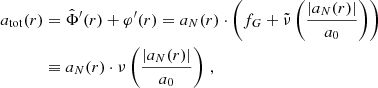 $$ \begin{aligned} a_{\mathrm{tot} }(r)&= \hat{\Phi }^{\prime }(r) + \varphi ^{\prime }(r) = a_{N}(r) \cdot \left(f_G + \tilde{\nu }\left(\frac{|a_{N}(r)|}{a_0}\right) \right)\nonumber \\&\equiv a_{N}(r) \cdot \nu \left(\frac{|a_{N}(r)|}{a_0}\right) \,, \end{aligned} $$
