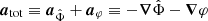 $ \boldsymbol{a}_{\mathrm{tot}} \equiv \boldsymbol{a}_{\hat{\Phi}} + \boldsymbol{a}_{\varphi} \equiv - \boldsymbol{\nabla} \hat{\Phi} - \boldsymbol{\nabla} \varphi $