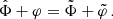$$ \begin{aligned} \hat{\Phi } + \varphi = \tilde{\Phi } + \tilde{\varphi } \,. \end{aligned} $$