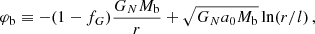 $$ \begin{aligned} \varphi _{\rm b}&\equiv - (1 - f_G) \frac{G_{N} M_{\rm b}}{r} + \sqrt{G_{N} a_0 M_{\rm b}} \ln (r/l) \,, \end{aligned} $$