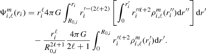 $$ \begin{aligned} \Psi _{i, \ell }^m (r_i)&=r_{i}^\ell 4\pi G\int ^{r_{i}}_{R_{0,i}} r_{i}^{\prime -(2\ell +2)}\left[\int ^{r_{i}^{\prime }}_{0} r_{i}^{\prime \prime \ell +2} \rho _{i, \ell }^m(r_i^{\prime \prime }) \mathrm{d} r^{\prime \prime }\right] \mathrm{d} r^{\prime }\nonumber \\&\quad -\frac{r_{i}^{\ell }}{R_{0,i}^{2\ell +1}}\frac{4\pi G}{2\ell +1}\int ^{R_{0,i}}_{0} r_{i}^{\prime \ell +2} \rho _{i, \ell }^m(r_{i}^\prime ) \mathrm{d} r^\prime . \end{aligned} $$