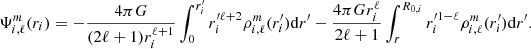 $$ \begin{aligned} \Psi _{i, \ell }^m (r_i)=-\frac{4\pi G}{(2\ell +1)r_{i}^{\ell +1}}\int ^{r_{i}^{\prime }}_{0} r_{i}^{\prime \ell +2} \rho _{i, \ell }^m(r_i^{\prime })\mathrm{d} r^{\prime } -\frac{4\pi G r_{i}^{\ell }}{2\ell +1}\int ^{R_{0,i}}_{r} r_{i}^{\prime 1-\ell } \rho _{i, \ell }^m(r_{i}^\prime ) \mathrm{d} r^\prime . \end{aligned} $$