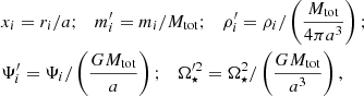 $$ \begin{aligned}&x_i =r_i/a;\quad m_{i}^{\prime }=m_i/ M_{\mathrm{tot}};\quad \rho _{i}^{\prime }=\rho _i/\left( \frac{M_{\rm tot}}{4\pi a^3} \right); \nonumber \\&\Psi _{i}^{\prime }=\Psi _i/\left( \frac{GM_{\mathrm{tot}}}{a} \right);\quad \Omega _{\star }^{\prime 2}=\Omega _{\star }^2/\left( \frac{GM_{\rm tot}}{a^3} \right), \end{aligned} $$