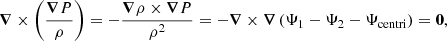 $$ \begin{aligned} \boldsymbol{\nabla }\times \left(\frac{\boldsymbol{\nabla } P}{\rho }\right)= -\frac{\boldsymbol{\nabla } \rho \times \boldsymbol{\nabla }P}{\rho ^2}&=-\boldsymbol{\nabla }\times \boldsymbol{\nabla }\left(\Psi _1 -\Psi _2 - \Psi _{\mathrm{centri}}\right) =\boldsymbol{0}, \end{aligned} $$
