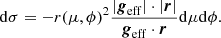 $$ \begin{aligned} \mathrm{d} \sigma =-r(\mu ,\phi )^2 \frac{\vert \boldsymbol{g}_{\mathrm{eff}}\vert \cdot \vert \boldsymbol{r}\vert }{\boldsymbol{g}_{\mathrm{eff}}\cdot \boldsymbol{r}} \mathrm{d} \mu \mathrm{d} \phi . \end{aligned} $$