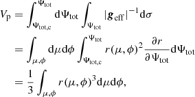 $$ \begin{aligned} V_{\mathrm{p}}&= \int ^{\Psi _{\mathrm{tot} }}_{\Psi _{\mathrm{tot, c} }}\mathrm{d} \Psi _{\mathrm{tot}} \int _{\Psi _{\mathrm{tot}}} \vert \boldsymbol{g}_{\mathrm{eff}}\vert ^{-1} \mathrm{d} \sigma \nonumber \\&= \int _{\mu , \phi } \mathrm{d} \mu \mathrm{d} \phi \int ^{\Psi _{\mathrm{tot} }}_{\Psi _{\mathrm{tot, c} }} r(\mu ,\phi )^2 \dfrac{\partial r}{\partial \Psi _{\mathrm{tot} }} \mathrm{d} \Psi _{\mathrm{tot} } \\&=\frac{1}{3} \int _{\mu , \phi } r(\mu ,\phi )^3 \mathrm{d} \mu \mathrm{d} \phi \nonumber , \end{aligned} $$