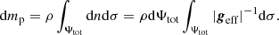 $$ \begin{aligned} \mathrm{d} m_{\mathrm{p}}=\rho \int _{\Psi _{\mathrm{tot}}} \mathrm{d} n \mathrm{d} \sigma =\rho \mathrm{d} \Psi _{\mathrm{tot}} \int _{\Psi _{\mathrm{tot}}} \vert \boldsymbol{g}_{\mathrm{eff}}\vert ^{-1} \mathrm{d} \sigma . \end{aligned} $$