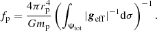 $$ \begin{aligned} f_{\mathrm{p}}=\frac{4\pi r_{\mathrm{p}}^4}{G m_{\mathrm{p}}}\left(\int _{\Psi _{\mathrm{tot}}} \vert \boldsymbol{g}_{\mathrm{eff}}\vert ^{-1} \mathrm{d} \sigma \right)^{-1}. \end{aligned} $$