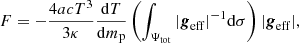 $$ \begin{aligned} F=-\frac{4 a c T^3}{3 \kappa }\frac{{\mathrm{d} }T}{{\mathrm{d} }m_{\mathrm{p}}} \left( \int _{\Psi _{\mathrm{tot}}} \vert \boldsymbol{g}_{\mathrm{eff}}\vert ^{-1} \mathrm{d} \sigma \right)\vert \boldsymbol{g}_{\mathrm{eff}}\vert , \end{aligned} $$