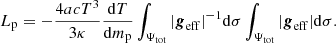 $$ \begin{aligned} L_{\mathrm{p}}= -\frac{4 a c T^3}{3 \kappa }\frac{{\mathrm{d} }T}{{\mathrm{d} }m_{\mathrm{p}}} \int _{\Psi _{\mathrm{tot}}} \vert \boldsymbol{g}_{\mathrm{eff}}\vert ^{-1} \mathrm{d} \sigma \int _{\Psi _{\mathrm{tot}}} \vert \boldsymbol{g}_{\mathrm{eff}}\vert \mathrm{d} \sigma . \end{aligned} $$