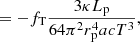 $$ \begin{aligned} &=- f_{\mathrm{T}} \frac{3 \kappa L_{\mathrm{p}}}{64\pi ^2 r_{\mathrm{p}}^4 a c T^3}, \end{aligned} $$