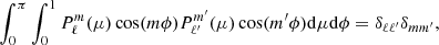 $$ \begin{aligned} \int ^{\pi }_0 \int ^{1}_0 P_{\ell }^{m} (\mu ) \cos (m\phi ) P_{\ell ^{\prime }}^{m^{\prime }} (\mu ) \cos (m^{\prime }\phi ) \mathrm{d} \mu \mathrm{d} \phi =\delta _{\ell \ell ^{\prime }}\delta _{m m^{\prime }}, \end{aligned} $$