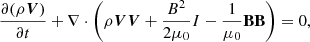 $$ \begin{aligned}&\frac{\partial (\rho \boldsymbol{V})}{\partial t} + \nabla \cdot \left( \rho \boldsymbol{V} \boldsymbol{V} + \frac{B^2}{2 \mu _0} I - \frac{1}{\mu _0} \mathbf B \mathbf B \right) = 0,\end{aligned} $$